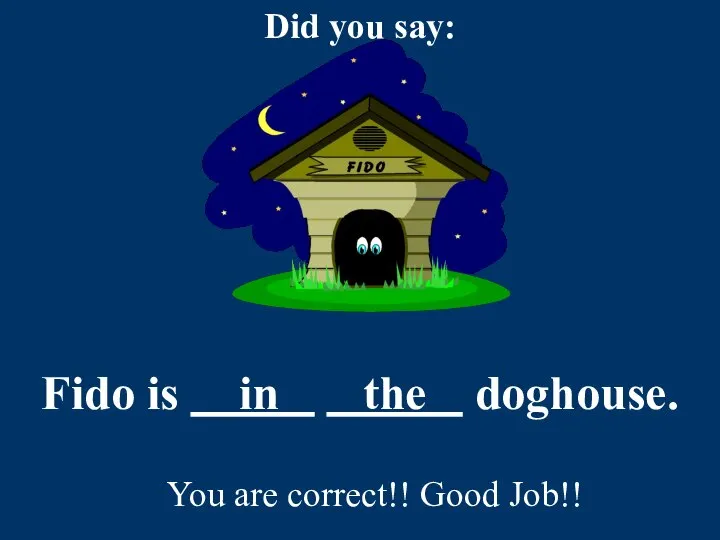 Fido is in the doghouse. You are correct!! Good Job!!
