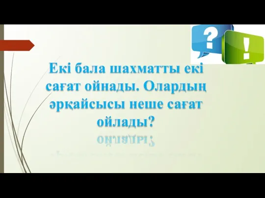 Екі бала шахматты екі сағат ойнады. Олардың әрқайсысы неше сағат ойлады?