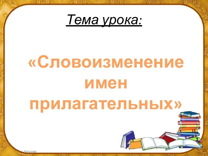 Тема урока: «Словоизменение имен прилагательных»