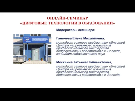 ОНЛАЙН-СЕМИНАР «ЦИФРОВЫЕ ТЕХНОЛОГИИ В ОБРАЗОВАНИИ» Модераторы семинара: Ганичева Елена Михайловна, методист сектора