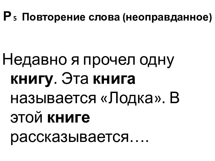 Р 5 Повторение слова (неоправданное) Недавно я прочел одну книгу. Эта книга