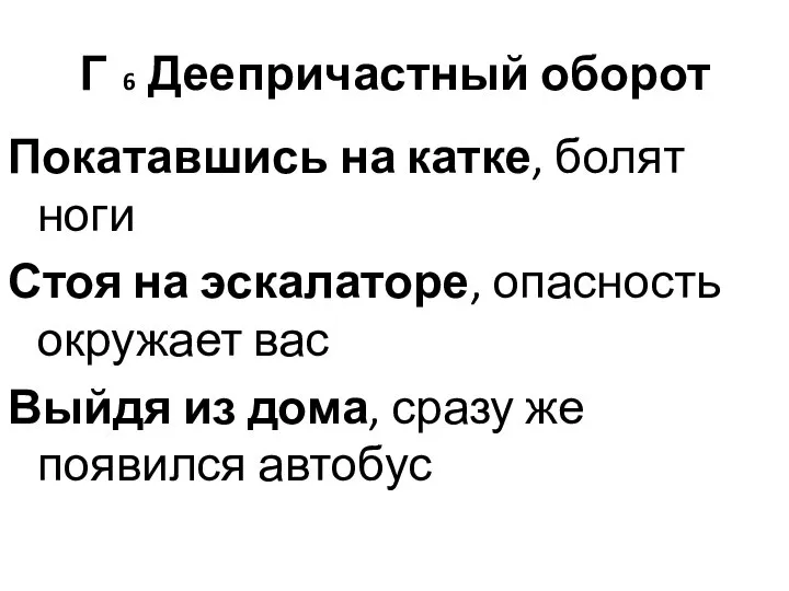 Г 6 Деепричастный оборот Покатавшись на катке, болят ноги Стоя на эскалаторе,