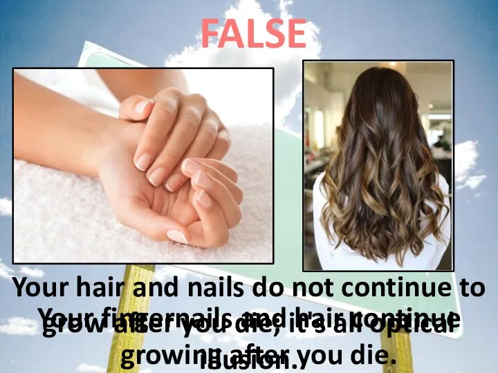 Your fingernails and hair continue growing after you die. FALSE Your hair