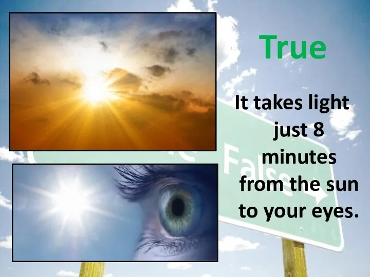 It takes light just 8 minutes from the sun to your eyes. True