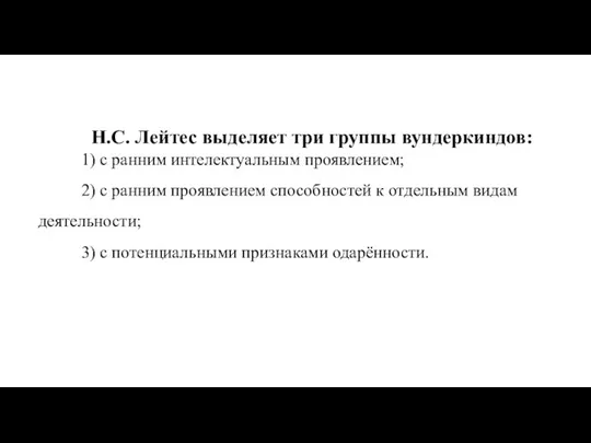 Н.С. Лейтес выделяет три группы вундеркиндов: 1) с ранним интелектуальным проявлением; 2)