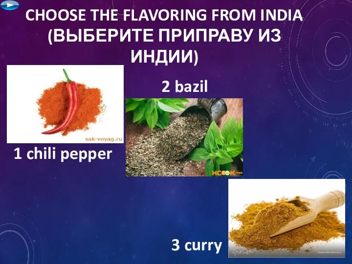 CHOOSE THE FLAVORING FROM INDIA (ВЫБЕРИТЕ ПРИПРАВУ ИЗ ИНДИИ) 1 chili pepper 3 curry 2 bazil