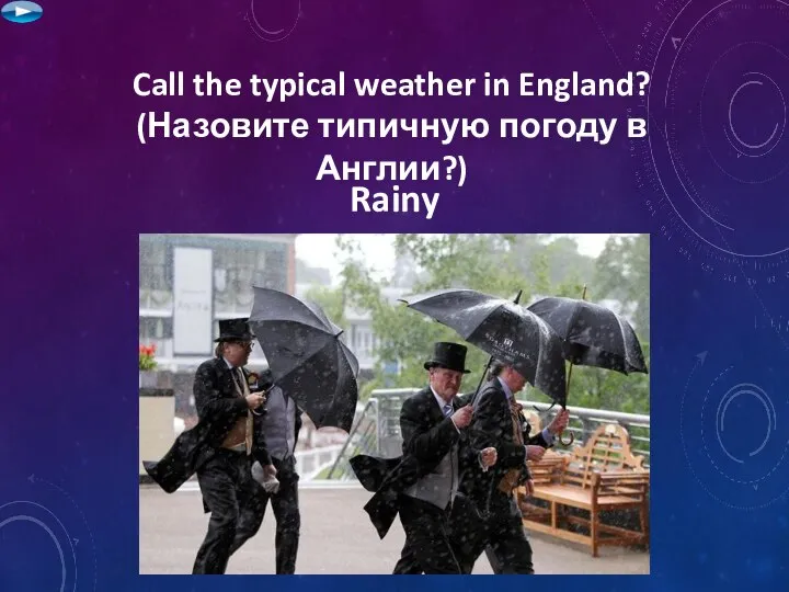 Call the typical weather in England? (Назовите типичную погоду в Англии?) Rainy