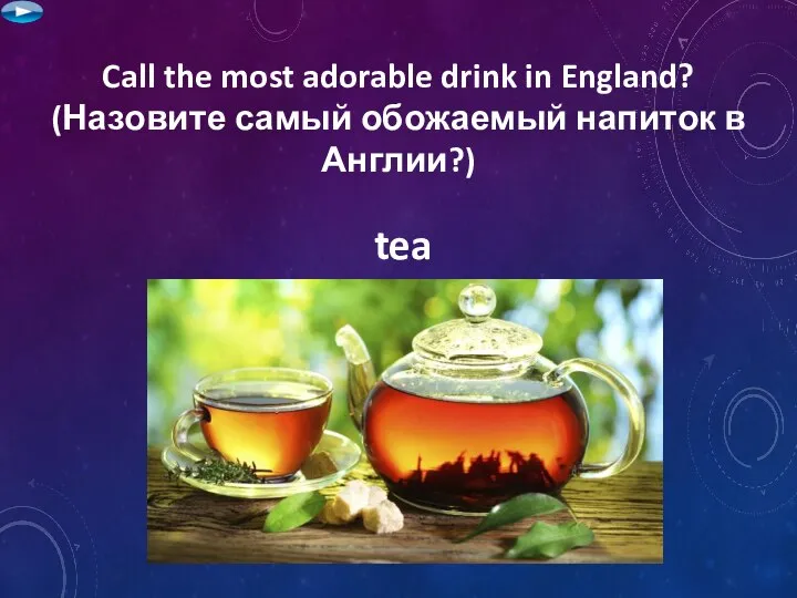 Call the most adorable drink in England? (Назовите самый обожаемый напиток в Англии?) tea