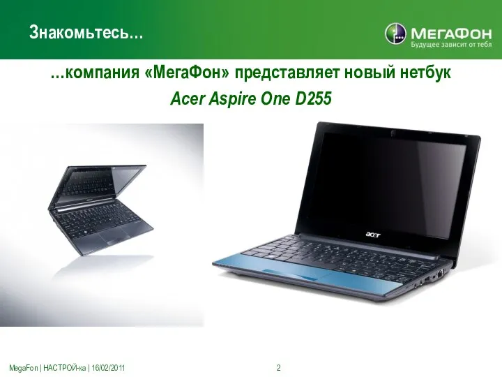 Знакомьтесь… MegaFon | НАСТРОЙ-ка | 16/02/2011 …компания «МегаФон» представляет новый нетбук Acer Aspire One D255