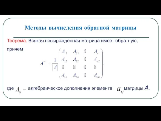 Методы вычисления обратной матрицы Теорема. Всякая невырожденная матрица имеет обратную, причем где