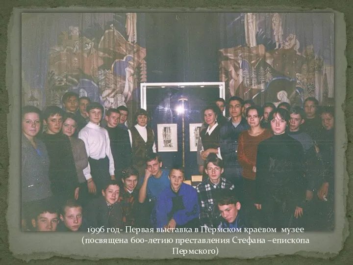 1996 год- Первая выставка в Пермском краевом музее (посвящена 600-летию преставления Стефана –епископа Пермского)