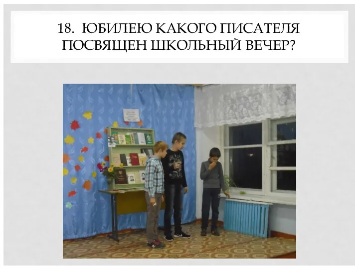 18. ЮБИЛЕЮ КАКОГО ПИСАТЕЛЯ ПОСВЯЩЕН ШКОЛЬНЫЙ ВЕЧЕР?