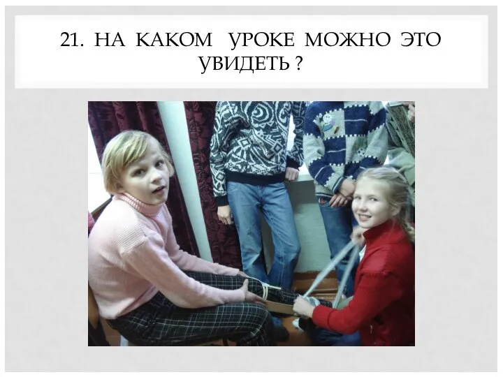 21. НА КАКОМ УРОКЕ МОЖНО ЭТО УВИДЕТЬ ?