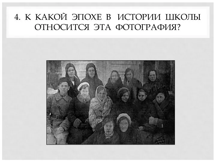 4. К КАКОЙ ЭПОХЕ В ИСТОРИИ ШКОЛЫ ОТНОСИТСЯ ЭТА ФОТОГРАФИЯ?