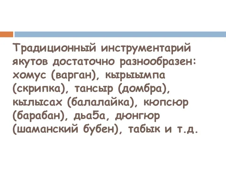 Традиционный инструментарий якутов достаточно разнообразен: хомус (варган), кырыымпа (скрипка), тансыр (домбра), кылысах