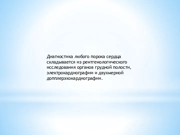 Диагностика любого порока сердца складывается из рентгенологического исследования органов грудной полости, электрокардиографии и двухмерной допплерэхокардиографии.