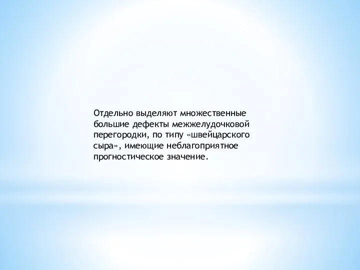 Отдельно выделяют множественные большие дефекты межжелудочковой перегородки, по типу «швейцарского сыра», имеющие неблагоприятное прогностическое значение.