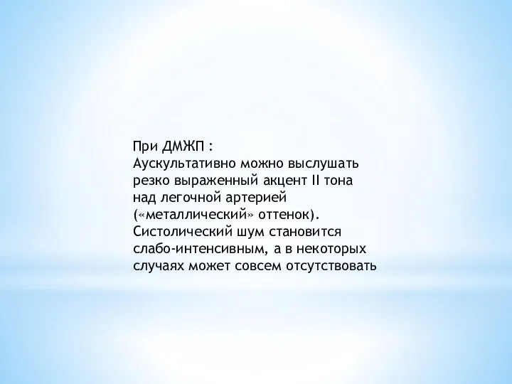 При ДМЖП : Аускультативно можно выслушать резко выраженный акцент II тона над