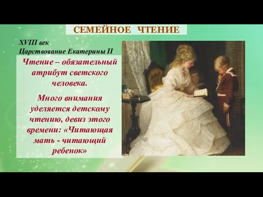 СЕМЕЙНОЕ ЧТЕНИЕ XVIII век Царствование Екатерины II Чтение – обязательный атрибут светского