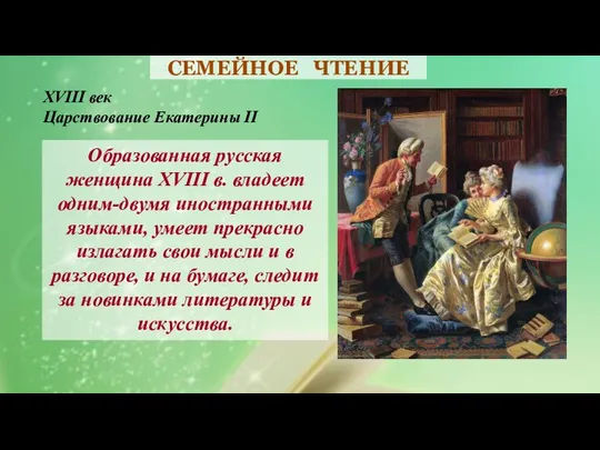 СЕМЕЙНОЕ ЧТЕНИЕ XVIII век Царствование Екатерины II Образованная русская женщина XVIII в.