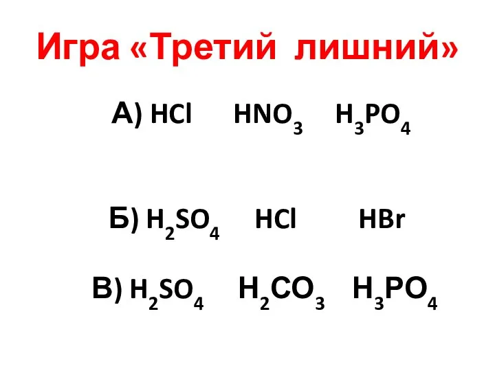 Игра «Третий лишний» А) HCl HNO3 H3PO4 Б) H2SO4 HCl HBr В) H2SO4 Н2СО3 Н3РО4