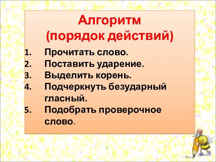 Алгоритм (порядок действий) Прочитать слово. Поставить ударение. Выделить корень. Подчеркнуть безударный гласный. Подобрать проверочное слово.