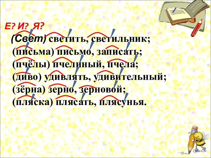 Е? И? Я? (Свет) светить, светильник; (письма) письмо, записать; (пчёлы) пчелиный, пчела;