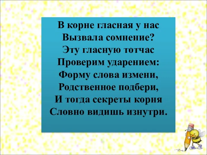 В корне гласная у нас Вызвала сомнение? Эту гласную тотчас Проверим ударением: