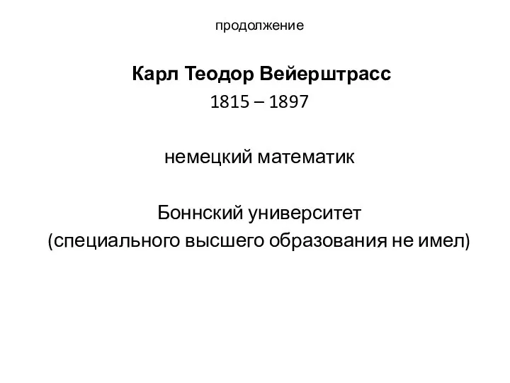 продолжение Карл Теодор Вейерштрасс 1815 – 1897 немецкий математик Боннский университет (специального высшего образования не имел)