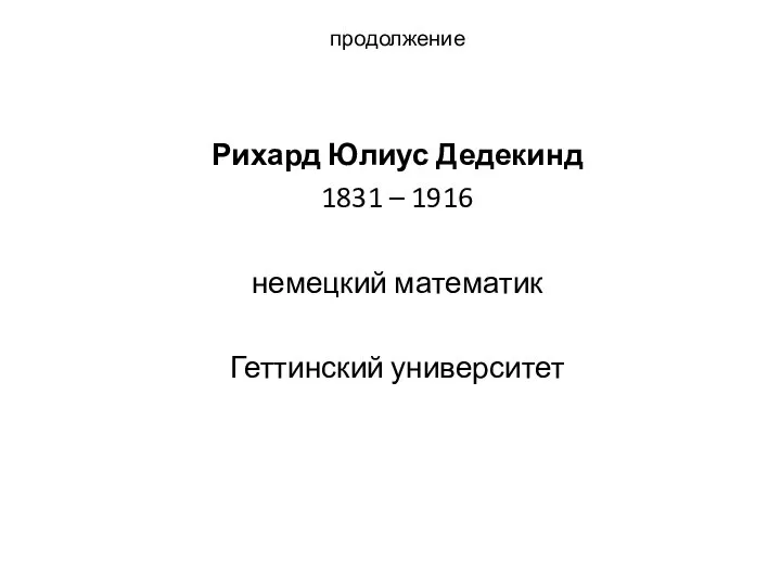 продолжение Рихард Юлиус Дедекинд 1831 – 1916 немецкий математик Геттинский университет