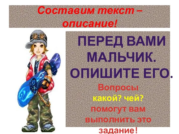 Составим текст – описание! ПЕРЕД ВАМИ МАЛЬЧИК. ОПИШИТЕ ЕГО. Вопросы какой? чей?