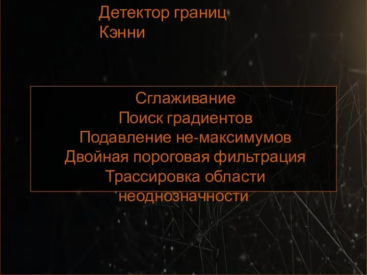 Детектор границ Кэнни Сглаживание Поиск градиентов Подавление не-максимумов Двойная пороговая фильтрация Трассировка области неоднозначности