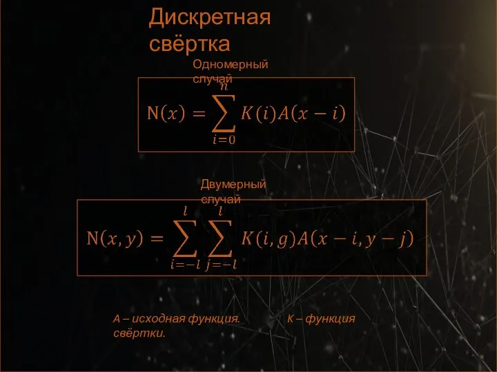 Дискретная свёртка Одномерный случай Двумерный случай A – исходная функция. K – функция свёртки.