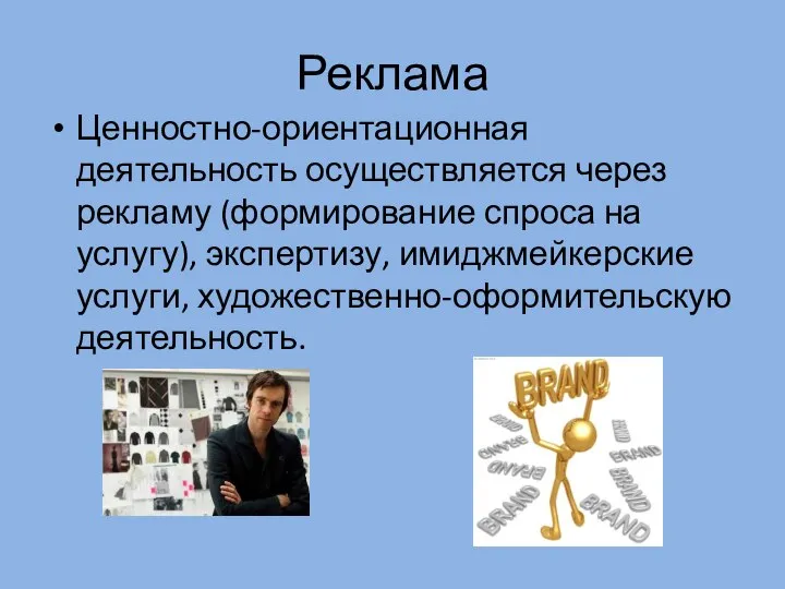 Реклама Ценностно-ориентационная деятельность осуществляется через рекламу (формирование спроса на услугу), экспертизу, имиджмейкерские услуги, художественно-оформительскую деятельность.