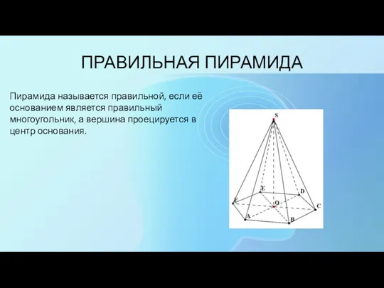 ПРАВИЛЬНАЯ ПИРАМИДА Пирамида называется правильной, если её основанием является правильный многоугольник, а