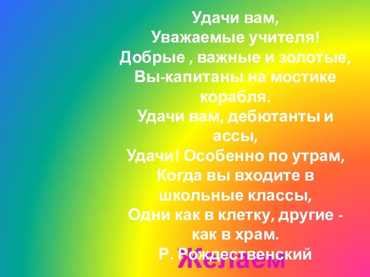 Желаем удачи! Удачи вам, Уважаемые учителя! Добрые , важные и золотые, Вы-капитаны