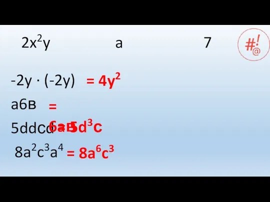 2x2y a 7 -2y ∙ (-2y) a6в 5ddсd 8a2c3a4 = 4y2 =