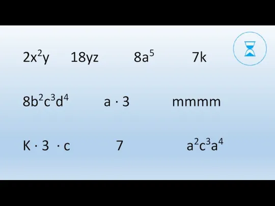 2x2y 18yz 8a5 7k 8b2c3d4 a ∙ 3 mmmm K ∙ 3 ∙ c 7 a2c3a4