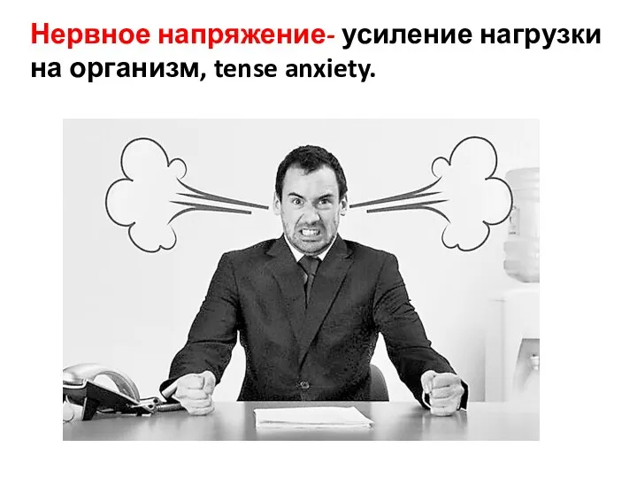 Нервное напряжение- усиление нагрузки на организм, tense anxiety.