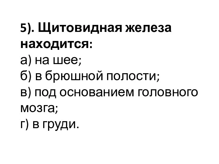 5). Щитовидная железа находится: а) на шее; б) в брюшной полости; в)