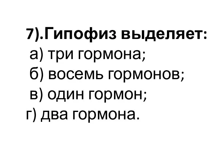 7).Гипофиз выделяет: а) три гормона; б) восемь гормонов; в) один гормон; г) два гормона.