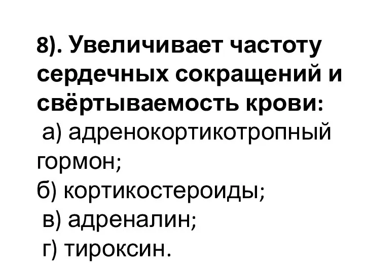 8). Увеличивает частоту сердечных сокращений и свёртываемость крови: а) адренокортикотропный гормон; б)