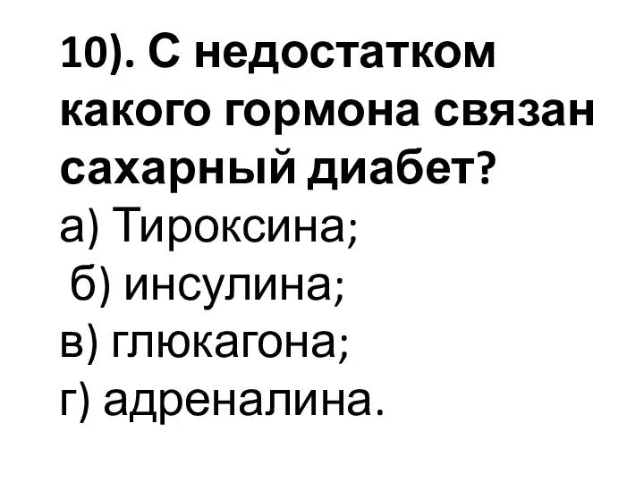 10). С недостатком какого гормона связан сахарный диабет? а) Тироксина; б) инсулина; в) глюкагона; г) адреналина.