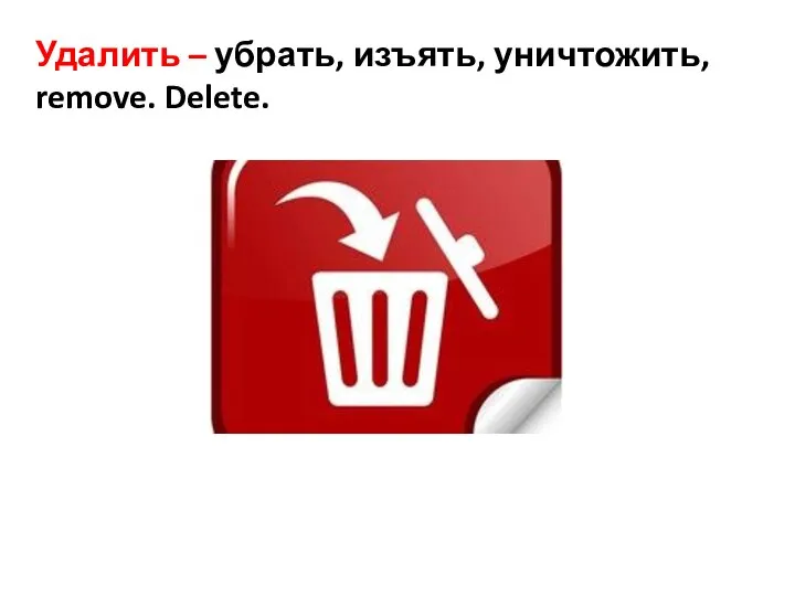 Удалить – убрать, изъять, уничтожить, remove. Delete.