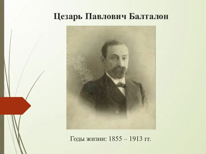 Цезарь Павлович Балталон Годы жизни: 1855 – 1913 гг.