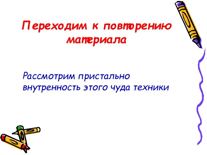 Переходим к повторению материала Рассмотрим пристально внутренность этого чуда техники