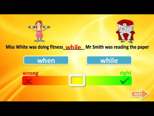 wrong right when while Miss White was doing fitness_________ Mr Smith was
