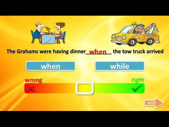 wrong right when while The Grahams were having dinner_________ the tow truck arrived when NEXT