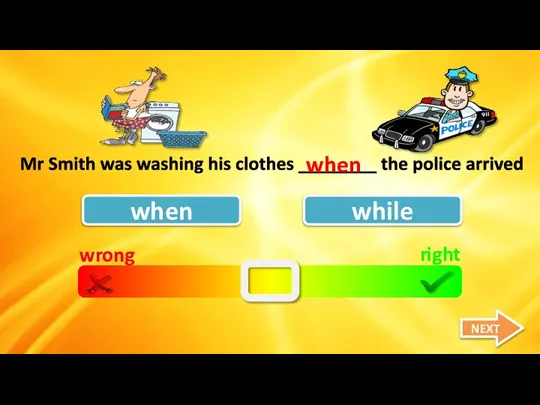 wrong right when while Mr Smith was washing his clothes ________ the police arrived when NEXT