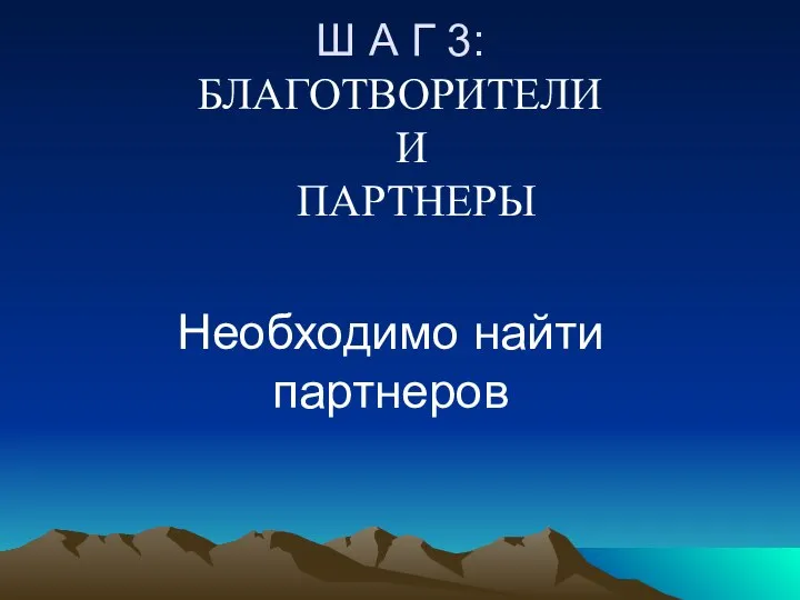 Ш А Г 3: БЛАГОТВОРИТЕЛИ И ПАРТНЕРЫ Необходимо найти партнеров